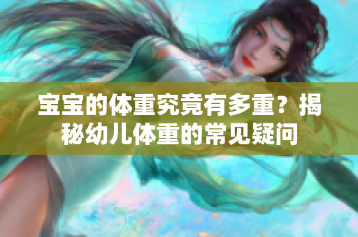 宝宝的体重究竟有多重？揭秘幼儿体重的常见疑问