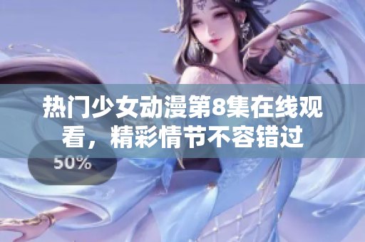 热门少女动漫第8集在线观看，精彩情节不容错过