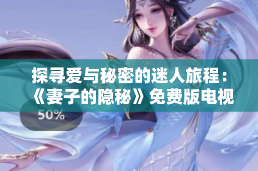 探寻爱与秘密的迷人旅程：《妻子的隐秘》免费版电视剧