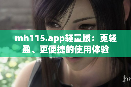 mh115.app轻量版：更轻盈、更便捷的使用体验