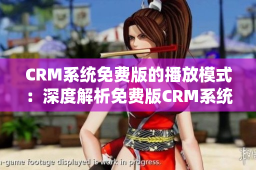 CRM系统免费版的播放模式：深度解析免费版CRM系统的播放模式特点