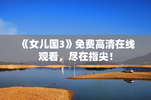 《女儿国3》免费高清在线观看，尽在指尖！
