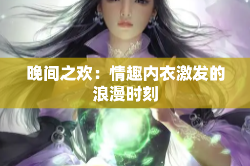 晚间之欢：情趣内衣激发的浪漫时刻