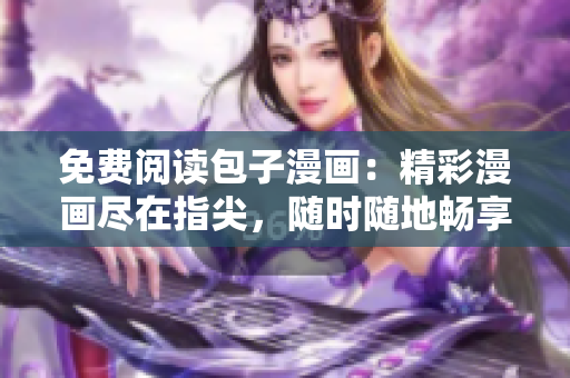 免费阅读包子漫画：精彩漫画尽在指尖，随时随地畅享乐趣！