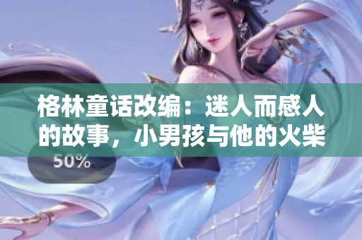 格林童话改编：迷人而感人的故事，小男孩与他的火柴销售经历