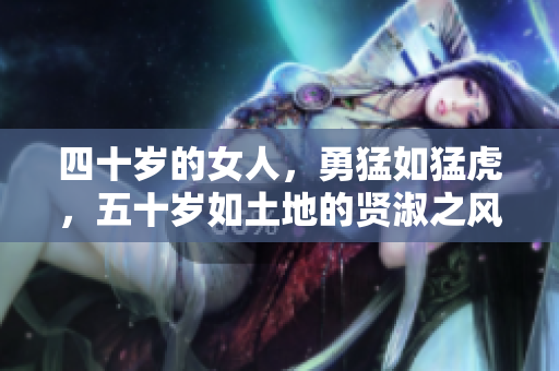 四十岁的女人，勇猛如猛虎，五十岁如土地的贤淑之风