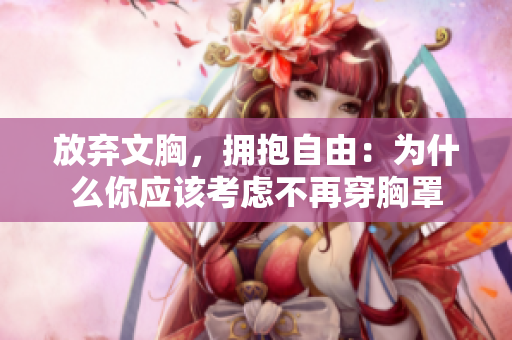 放弃文胸，拥抱自由：为什么你应该考虑不再穿胸罩