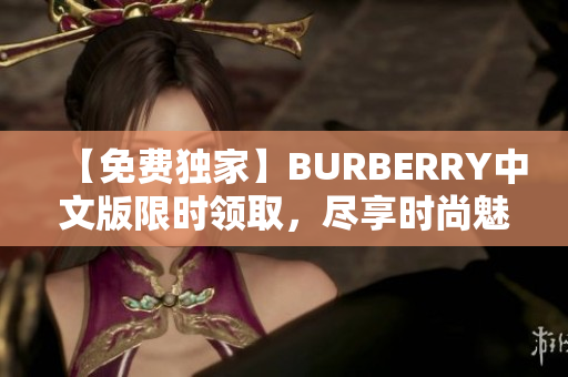【免费独家】BURBERRY中文版限时领取，尽享时尚魅力