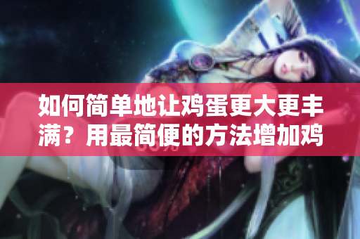 如何简单地让鸡蛋更大更丰满？用最简便的方法增加鸡蛋尺寸和质量