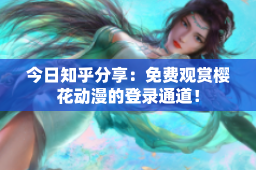 今日知乎分享：免费观赏樱花动漫的登录通道！