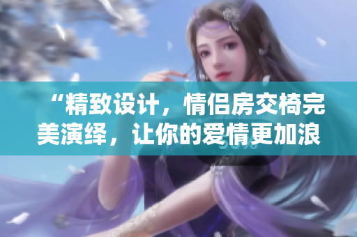 “精致设计，情侣房交椅完美演绎，让你的爱情更加浪漫！”