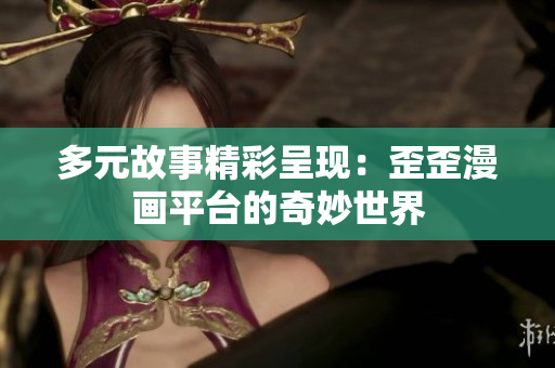 多元故事精彩呈现：歪歪漫画平台的奇妙世界