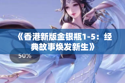 《香港新版金银瓶1-5：经典故事焕发新生》