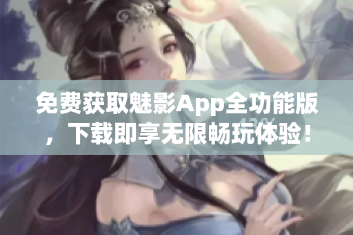 免费获取魅影App全功能版，下载即享无限畅玩体验！