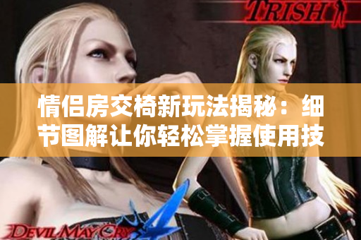 情侣房交椅新玩法揭秘：细节图解让你轻松掌握使用技巧！