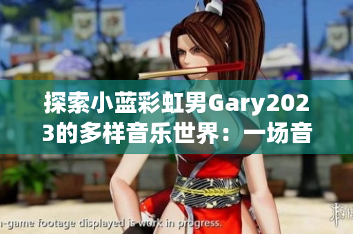 探索小蓝彩虹男Gary2023的多样音乐世界：一场音乐之旅
