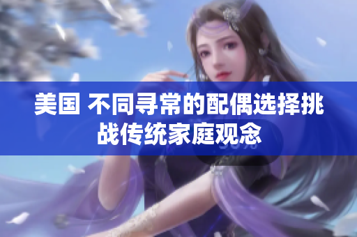 美国 不同寻常的配偶选择挑战传统家庭观念