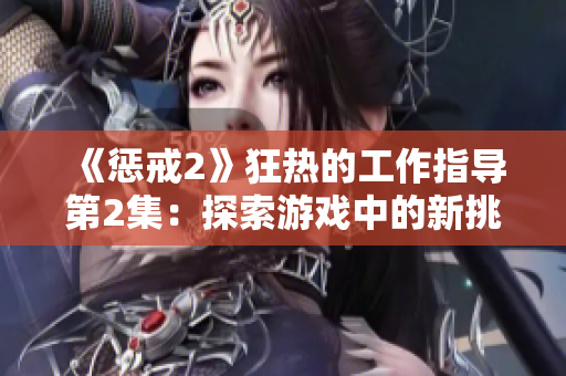 《惩戒2》狂热的工作指导第2集：探索游戏中的新挑战与技巧