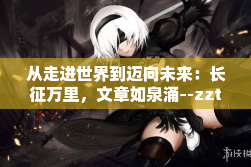 从走进世界到迈向未来：长征万里，文章如泉涌--zztt166su