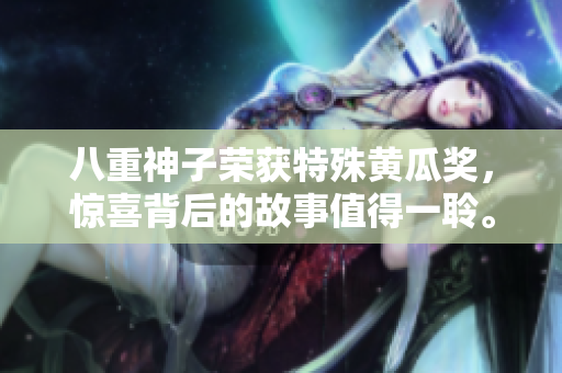 八重神子荣获特殊黄瓜奖，惊喜背后的故事值得一聆。
