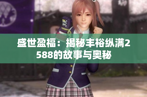 盛世盈福：揭秘丰裕纵满2588的故事与奥秘