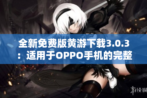 全新免费版黄游下载3.0.3：适用于OPPO手机的完整指南与下载攻略