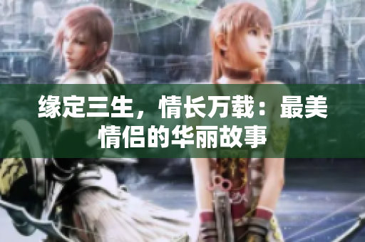 缘定三生，情长万载：最美情侣的华丽故事