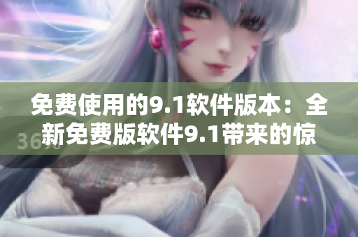 免费使用的9.1软件版本：全新免费版软件9.1带来的惊喜