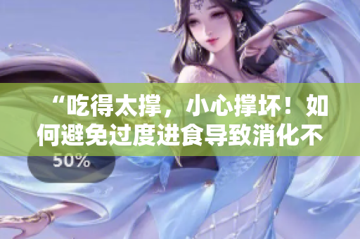 “吃得太撑，小心撑坏！如何避免过度进食导致消化不良？”