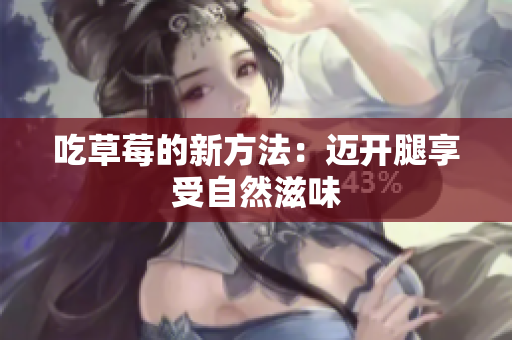 吃草莓的新方法：迈开腿享受自然滋味