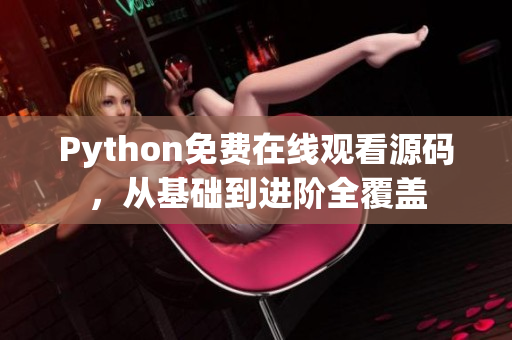 Python免费在线观看源码，从基础到进阶全覆盖