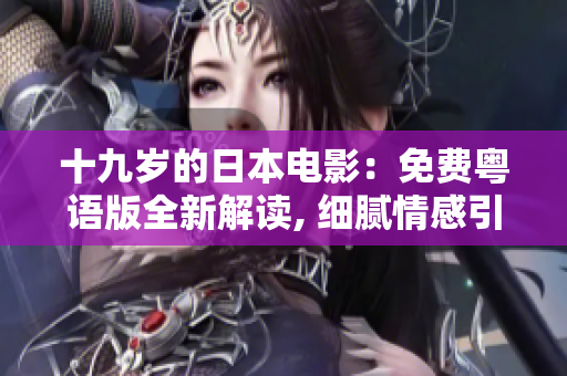 十九岁的日本电影：免费粤语版全新解读, 细腻情感引爆！