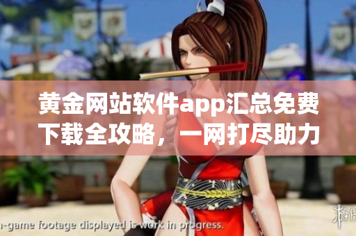 黄金网站软件app汇总免费下载全攻略，一网打尽助力你的金融需求