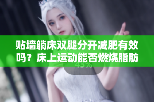 贴墙躺床双腿分开减肥有效吗？床上运动能否燃烧脂肪？