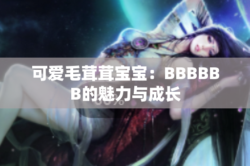 可爱毛茸茸宝宝：BBBBBB的魅力与成长