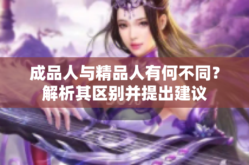 成品人与精品人有何不同？解析其区别并提出建议