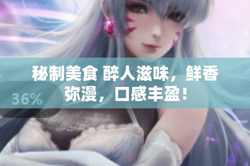 秘制美食 醉人滋味，鲜香弥漫，口感丰盈！