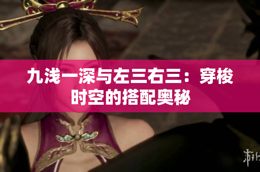 九浅一深与左三右三：穿梭时空的搭配奥秘