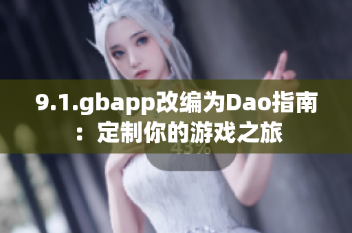 9.1.gbapp改编为Dao指南：定制你的游戏之旅