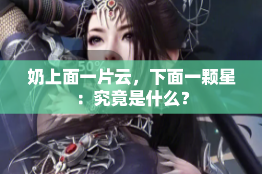 奶上面一片云，下面一颗星：究竟是什么？