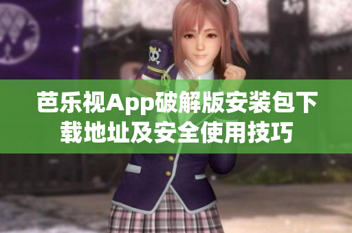 芭乐视App破解版安装包下载地址及安全使用技巧