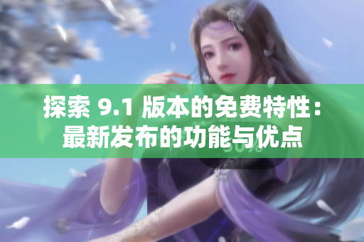 探索 9.1 版本的免费特性：最新发布的功能与优点