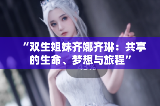“双生姐妹齐娜齐琳：共享的生命、梦想与旅程”