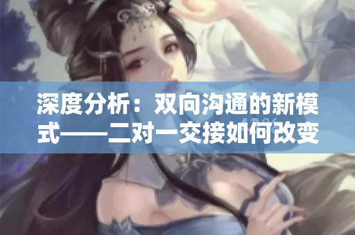 深度分析：双向沟通的新模式——二对一交接如何改变工作方式