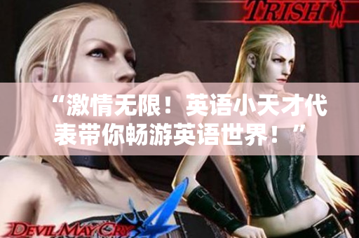 “激情无限！英语小天才代表带你畅游英语世界！”