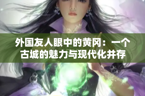外国友人眼中的黄冈：一个古城的魅力与现代化并存