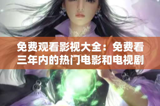 免费观看影视大全：免费看三年内的热门电影和电视剧全集