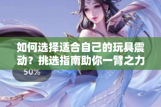 如何选择适合自己的玩具震动？挑选指南助你一臂之力
