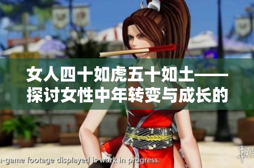 女人四十如虎五十如土——探讨女性中年转变与成长的新篇章