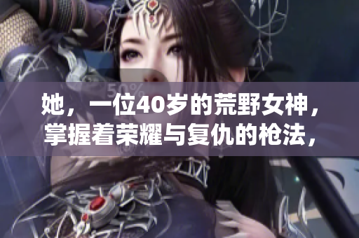 她，一位40岁的荒野女神，掌握着荣耀与复仇的枪法，倾情演绎《大镖客归来》